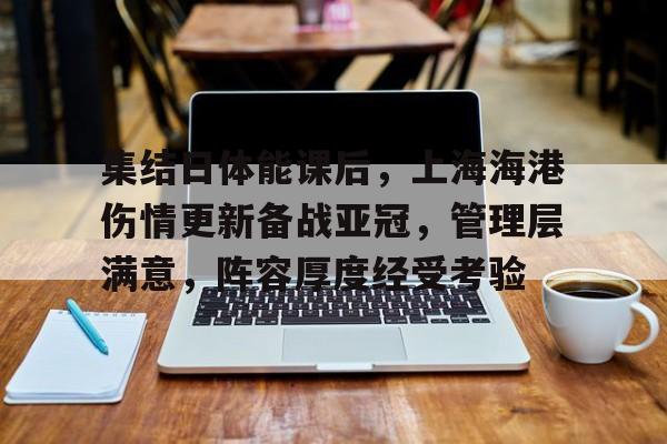 包含集结日体能课后,上海海港伤情更新备战亚冠,管理层满意,阵容厚度经受考验的词条 包含集结日体能课后,上海海港伤情更新备战亚冠,管理层满意,阵容厚度经受考验的词条