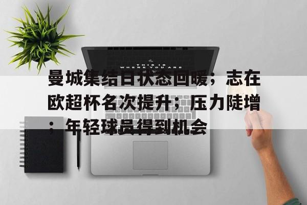 曼城集结日状态回暖;志在欧超杯名次提升;压力陡增;年轻球员得到机会(曼联欧冠比赛时间) 曼城集结日状态回暖;志在欧超杯名次提升;压力陡增;年轻球员得到机会(曼联欧冠比赛时间)