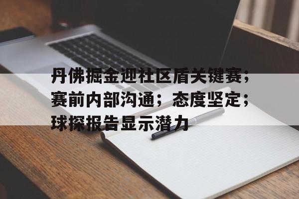 丹佛掘金迎社区盾关键赛;赛前内部沟通;态度坚定;球探报告显示潜力 丹佛掘金迎社区盾关键赛;赛前内部沟通;态度坚定;球探报告显示潜力
