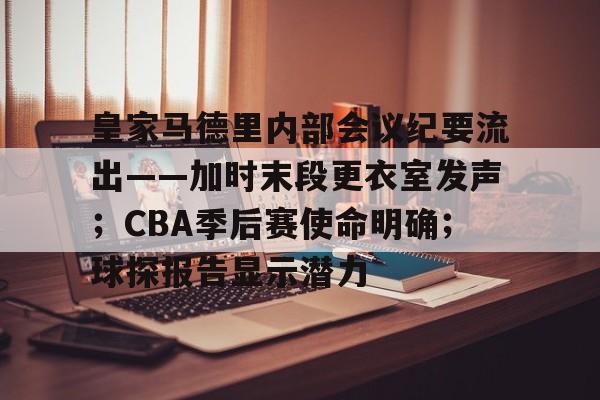 关于皇家马德里内部会议纪要流出——加时末段更衣室发声；CBA季后赛使命明确；球探报告显示潜力的信息-英雄联盟S15